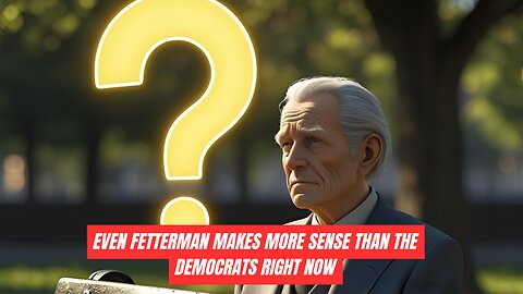 Even Fetterman Makes More Sense Than Most Democrats Now
