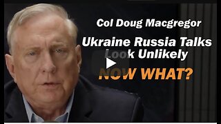 Col Doug Macgregor: Ukraine Russia Talks Look Unlikely, NOW WHAT?