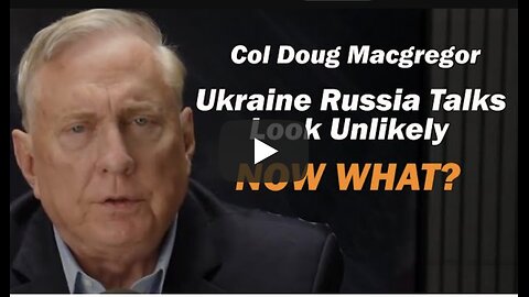 Col Doug Macgregor: Ukraine Russia Talks Look Unlikely, NOW WHAT?