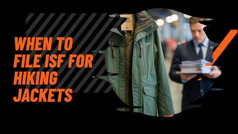 When To File ISF For Hiking Jackets