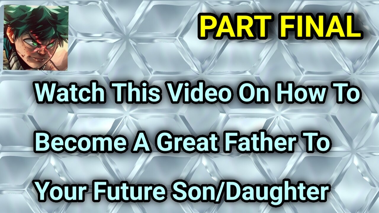 Watch This Video On How To Be A Great Father To Your Future Son/Daughter [Part Final]
