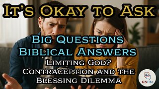 GNITN It’s Okay to Ask - Big Questions, Biblical Answers week four Limiting God? Contraception and the Blessing Dilemma