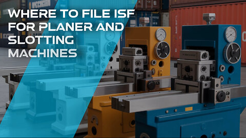 Where To File ISF For Planer And Slotting Machines