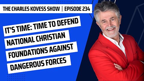 Ep #234: It's time: Time to defend national Christian foundations against dangerous forces