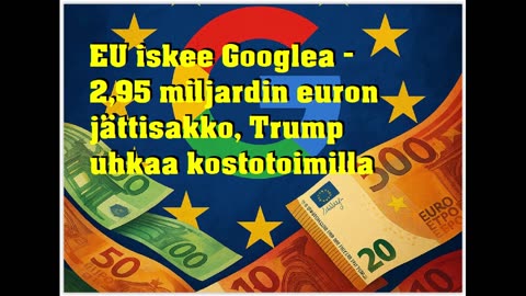 EU iskee Googlea - 2,95 miljardin euron jättisakko, Trump uhkaa kostotoimilla