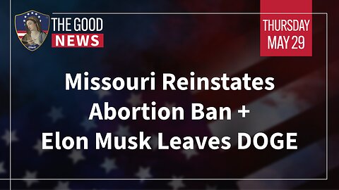 The Good News - May 29th, 2025: Missouri Reinstates Abortion Ban, Elon Musk Leaves DOGE + More!