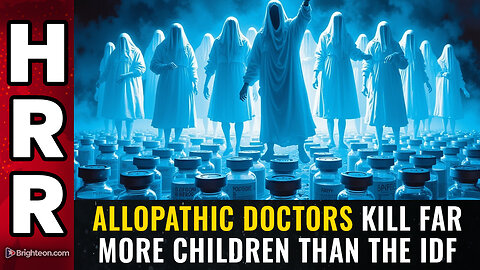 Allopathic doctors kill far more children than the IDF