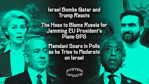 Israel Bombs Qatar and Trump Reacts; The Hoax to Blame Russia for Jamming EU President's Plane GPS; Mamdani Soars in Polls as he Tries to Moderate on Israel | SYSTEM UPDATE #511