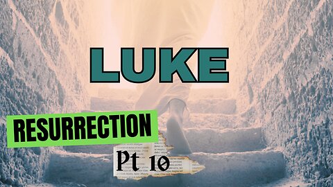 Luke Part 10: Resurrection