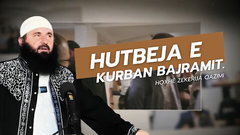 Hutbeja e Kurban Bajramit. - Hoxhë Zekerija Qazimi