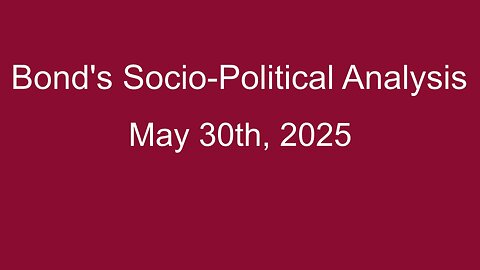 Bond's Socio-Political Analysis May 30th 2025