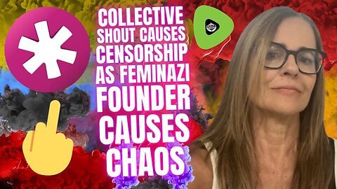 Collective Shout CAUSES Censorship, As Feminazi Founder Causes CHAOS