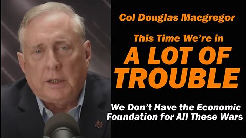 Col Douglas Macgregor: This Time We're in A LOT of TROUBLE