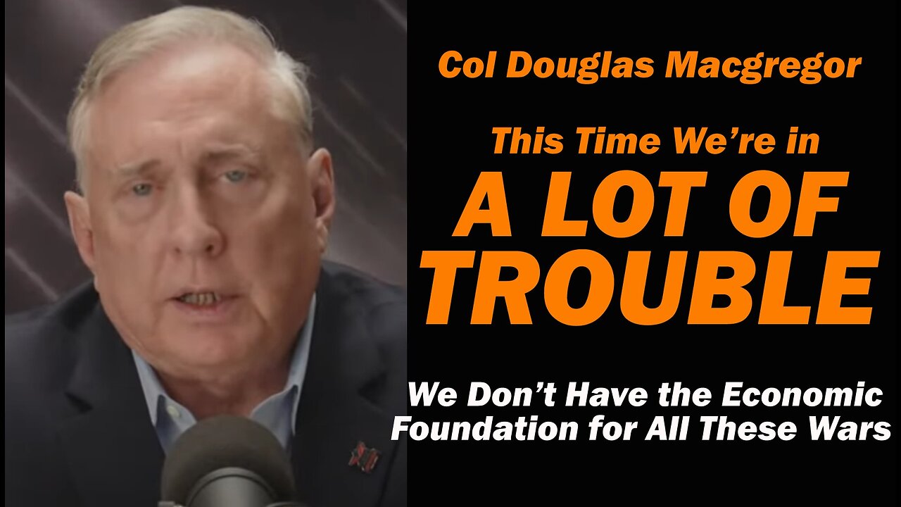 Col Douglas Macgregor: This Time We're in A LOT of TROUBLE