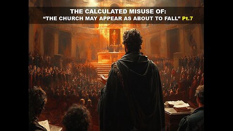 03-29-25 THE CALCULATED MIS-USE OF “THE CHURCH MAY APPEAR AS ABOUT TO FALL” Pt.7 - AY By Benton C.
