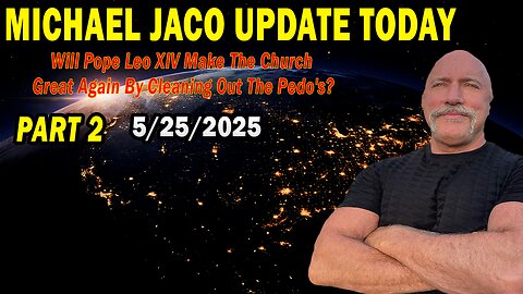 Michael Jaco Situation Update May 25: "Will Pope Leo XIV Make The Church Great Again By Cleaning Out The Pedo's?" Parrt 2