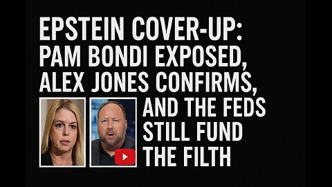 Epstein Cover-Up: Pam Bondi Exposed, Alex Jones Confirms, and the Feds Still Fund the Filth