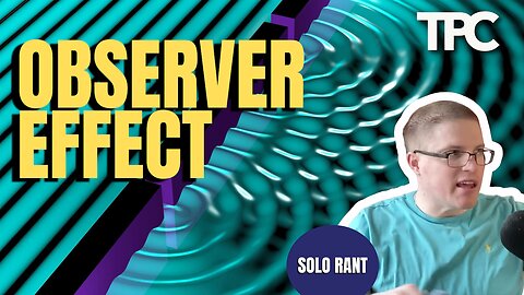 The Observer Effect | Solo Rant (TPC #1,707)