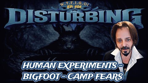 DISTURBING EP # 07: HUMAN EXPERIMENTS - SASQUATCH - CAMPING FEARS