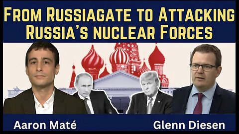 Aaron Maté: From the Russiagate Hoax to Attacking Russia’s Nuclear Forces