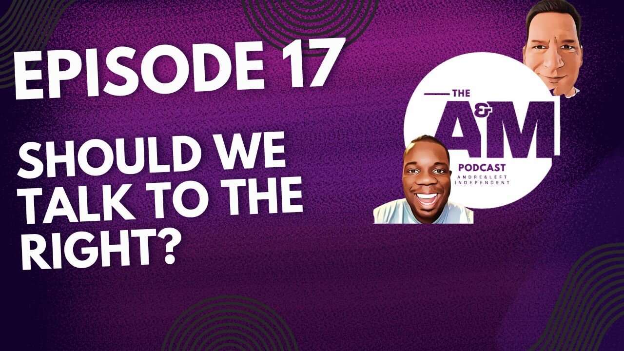 SHOULD WE TALK TO THE RIGHT? - A&M Podcast - Episode 17