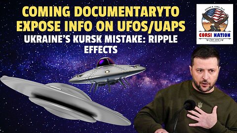 Coming Documentary to Expose Info on UFOs/UAPS; The Ripple Effects of Ukraine's Kursk Mistake