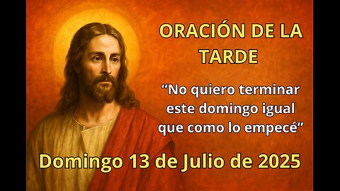 Oración de la tarde | Domingo 13 de julio | No quiero terminar este domingo igual que como lo empecé