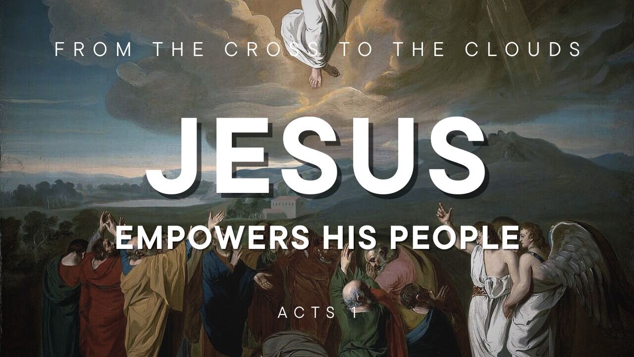 From the Cross to the Clouds: Jesus Empowers His People - Acts 1