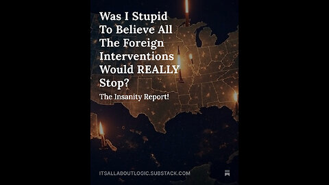 Was I Stupid To Believe All The Foreign Interventions Would REALLY Stop?