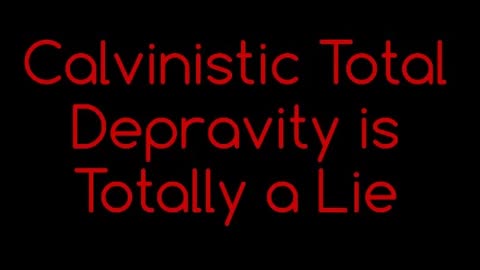 Calvinistic Total Depravity is Totally a Lie