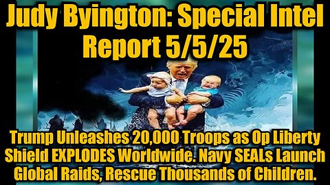 Judy Byington: Special Intel Report 5/5/25: Trump Unleashes 20,000 Troops as Operation Liberty Shield EXPLODES Worldwide. Navy SEALs Launch Global Raids, Rescue Thousands of Children.