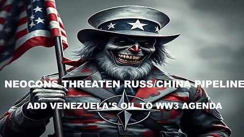 UNCLE SAME - NEOCONS THREATEN RUSS/CHINA PIPELINE & ADD VENEZUELA'S OIL TO WW3 AGENDA