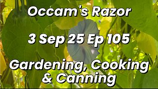 Occam’s Razor Gardening, Cooking & Canning Ep 105