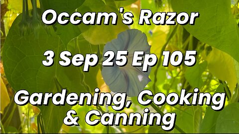 Occam’s Razor Gardening, Cooking & Canning Ep 105