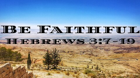 Be Faithful-Hebrews 3:7-19
