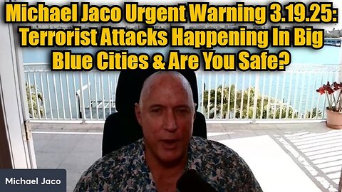 Michael Jaco Urgent Warning 3.19.25: Terrorist Attacks Happening In Big Blue Cities & Are You Safe?