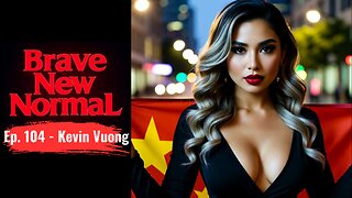 Brave New Normal Ep. 104 - Kevin Vuong: Politically Targeted in a China Honeypot Operation