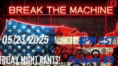 BREAK THE MACHINE Podcast Episode - 80 05/23/2025 - Friday Night Rants!