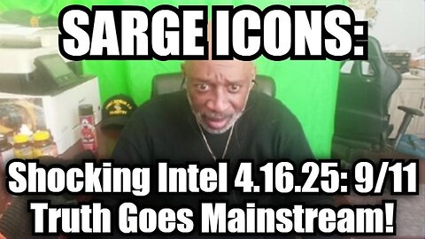 Sarge ICONS Shocking Intel 4.16.25: 9/11 Truth Goes Mainstream!