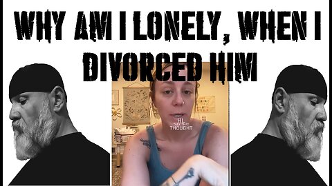 Why am I so lonely ....when I DIVORCED HIM?!!