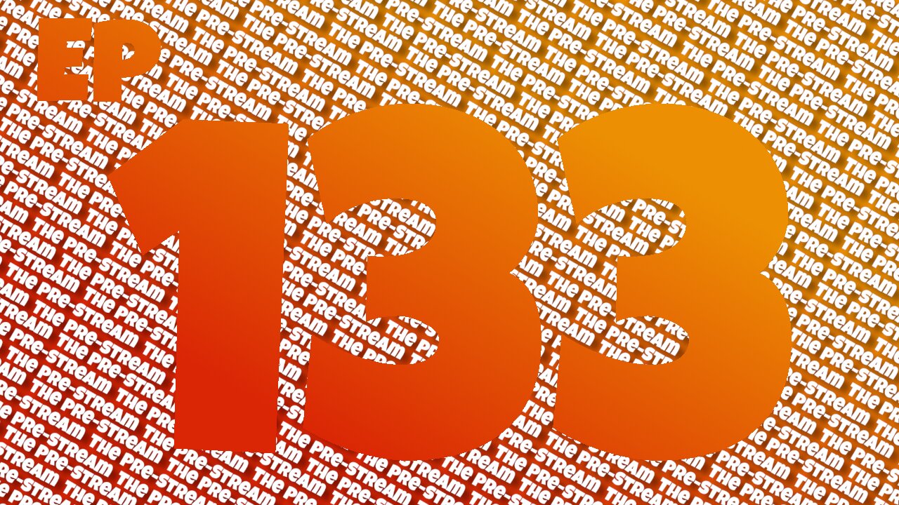 The Pre-Stream: Episode 133