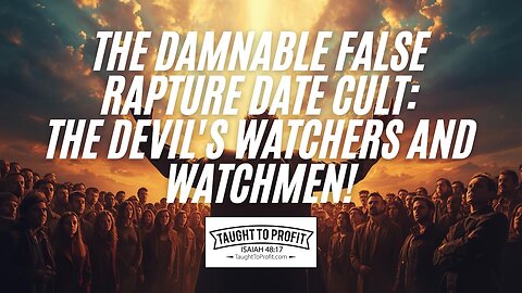 The Damnable False Rapture Date Cult! The Devil's Watchers And Watchmen!
