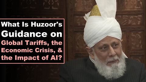 What Is Huzoor's Guidance on Global Tariffs, the Economic Crisis, & the Impact of AI?