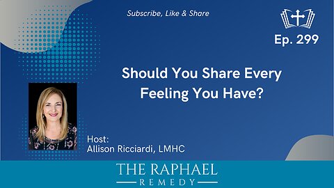 Ep. 299 Should You Share Every Feeling You Have?