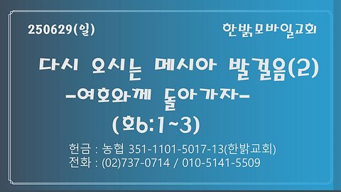 50629(일) 다시 오시는 메시아 발걸음(2) -여호와께 돌아가자!(호 6 : 1~3)- [예배] 한밝모바일교회