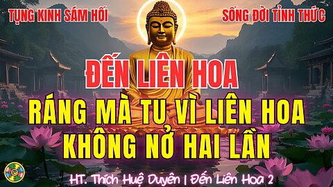 Tụng Kinh Đến Liên Hoa – Ráng Mà Tu, Vì Liên Hoa Không Nở Hai Lần |HT Thích Huệ Duyên Cõi Ta Bà p2
