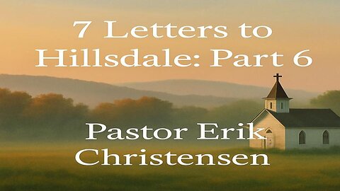 "7 Letters to Hillsdale: Part 6" Pastor Erik Christensen