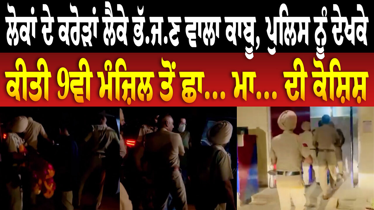 ਲੋਕਾਂ ਦੇ ਕਰੋੜਾਂ ਲੈਕੇ ਭੱ./ਜ/ਣ ਵਾਲਾ ਕਾ.ਬੂ, ਪੁਲਿਸ ਨੂੰ ਦੇਖਕੇ ਕੀਤੀ 9ਵੀ ਮੰਜ਼ਿਲ ਤੋਂ ਛ... ਮ... ਦੀ ਕੋ/ਸ਼ਿ/ਸ਼