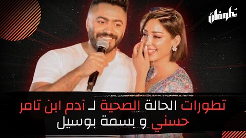 تطورات الحالة الصحية لـ آدم ابن تامر حسني و بسمة بوسيل!!