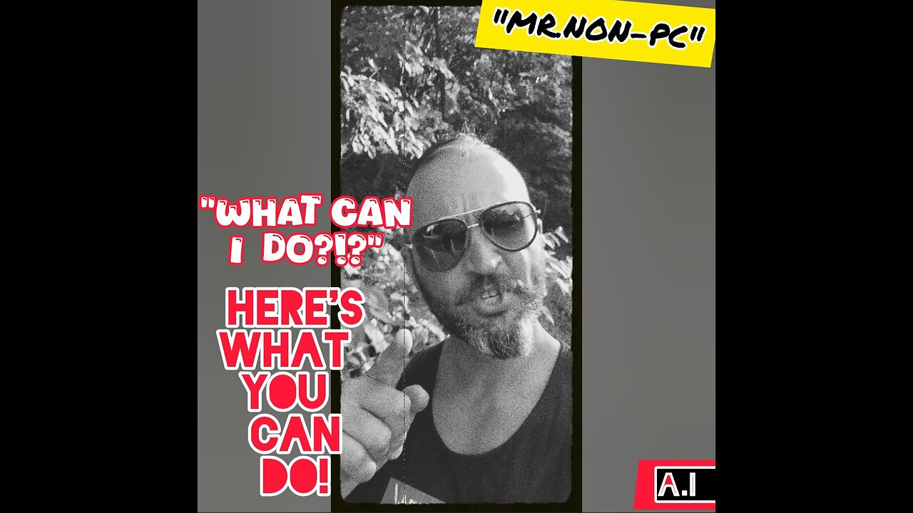 MR. NON-PC- "What Can I Do?!?" Here's What You Can Do!
